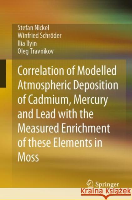 Correlation of Modelled Atmospheric Deposition of Cadmium, Mercury and Lead with the Measured Enrichment of these Elements in Moss Stefan Nickel Winfried Schr?der Illia Illyin 9783031256356 Springer