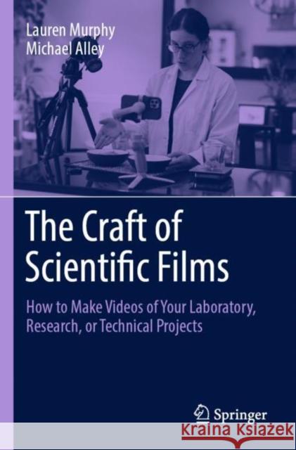 The Craft of Scientific Films: How to Make Videos of Your Laboratory, Research, or Technical Projects Lauren Murphy Michael Alley 9783031256448 Springer