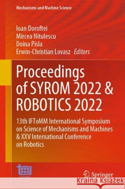 Proceedings of SYROM 2022 & ROBOTICS 2022: 13th IFToMM International Symposium on Science of Mechanisms and Machines & XXV International Conference on Robotics Ioan Doroftei Mircea Nitulescu Doina Pisla 9783031256547