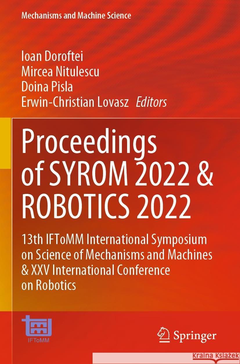 Proceedings of Syrom 2022 & Robotics 2022: 13th Iftomm International Symposium on Science of Mechanisms and Machines & XXV International Conference on Ioan Doroftei Mircea Nitulescu Doina Pisla 9783031256578