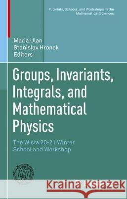 Groups, Invariants, Integrals, and Mathematical Physics: The Wisła 20-21 Winter School and Workshop Maria Ulan Stanislav Hronek 9783031256653 Birkhauser