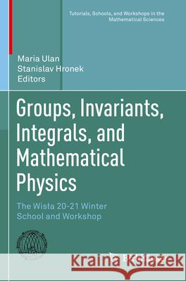 Groups, Invariants, Integrals, and Mathematical Physics: The Wisla 20-21 Winter School and Workshop Maria Ulan Stanislav Hronek 9783031256684