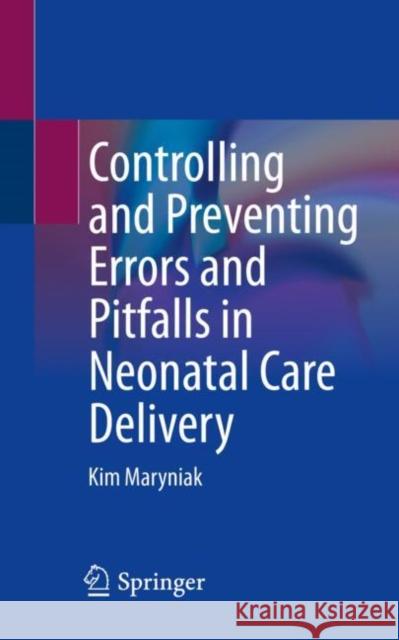 Controlling and Preventing Errors and Pitfalls in Neonatal Care Delivery Kim Maryniak 9783031257094 Springer