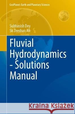 Fluvial Hydrodynamics - Solutions Manual Subhasish Dey Sk Zeeshan Ali 9783031257360