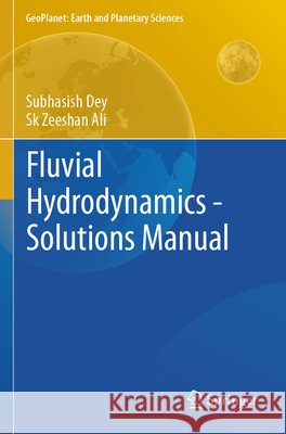 Fluvial Hydrodynamics - Solutions Manual Dey, Subhasish, Ali, Sk Zeeshan 9783031257391 Springer International Publishing