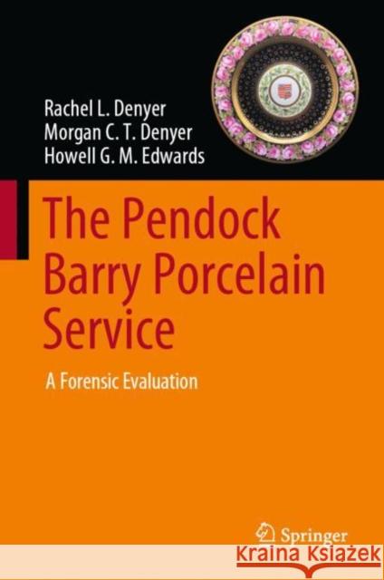 The Pendock Barry Porcelain Service: A Forensic Evaluation Rachel L. Denyer Morgan C. T. Denyer Howell G. M. Edwards 9783031258121