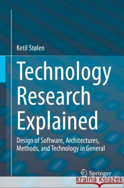 Technology Research Explained: Design of Software, Architectures, Methods, and Technology in General Ketil St?len 9783031258169 Springer