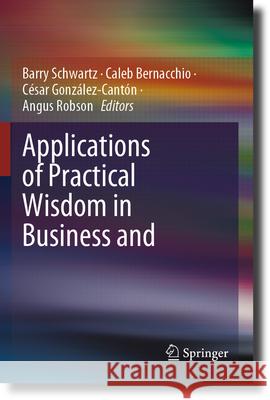 Applications of Practical Wisdom in Business and Management Barry Schwartz Caleb Bernacchio C?sar Gonz?lez-Cant?n 9783031258381