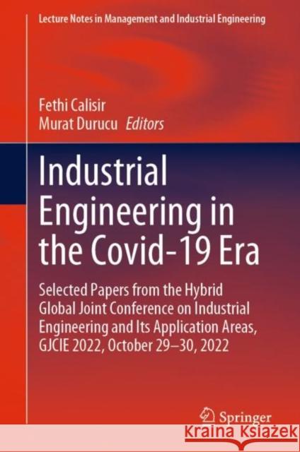 Industrial Engineering in the Covid-19 Era: Selected Papers from the Hybrid Global Joint Conference on Industrial Engineering and Its Application Areas, GJCIE 2022, October 29-30, 2022 Fethi Calisir Murat Durucu 9783031258466