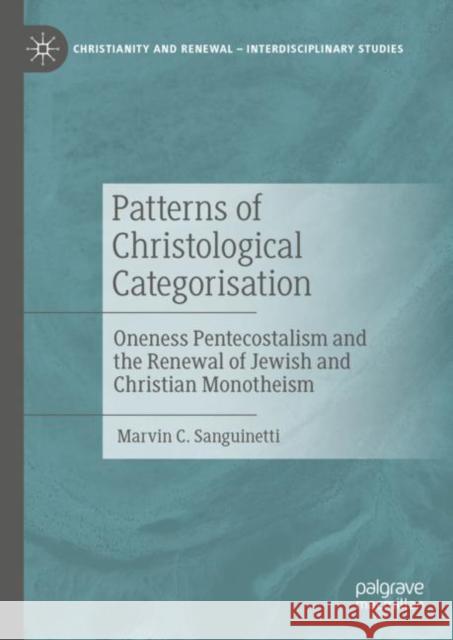 Patterns of Christological Categorisation: Oneness Pentecostalism and the Renewal of Jewish and Christian Monotheism Marvin C. Sanguinetti 9783031258749