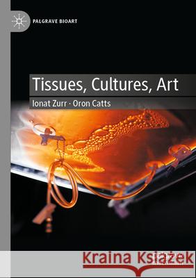 Tissues, Cultures, Art Ionat Zurr, Oron Catts 9783031258893 Springer International Publishing