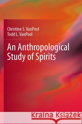 An Anthropological Study of Spirits Christine S. VanPool, Todd L. VanPool 9783031259227 Springer Nature Switzerland