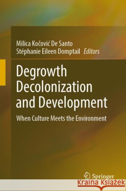 Degrowth Decolonization and Development: When Culture Meets the Environment Milica Kočovic d St?phanie Domptail 9783031259449 Springer