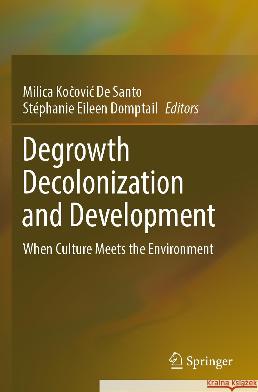 Degrowth Decolonization and Development: When Culture Meets the Environment Milica Kočovic d St?phanie Eileen Domptail 9783031259470 Springer