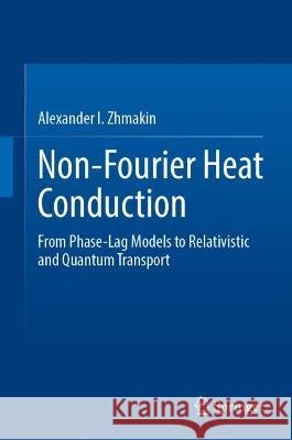 Non-Fourier Heat Conduction: From Phase-Lag Models to Relativistic and Quantum Transport Alexander I. Zhmakin 9783031259722 Springer