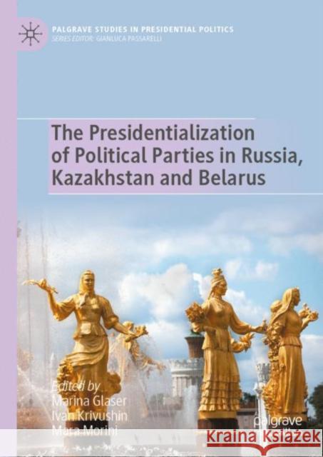 The Presidentialization of Political Parties in Russia, Kazakhstan and Belarus Marina Glaser Ivan Krivushin Mara Morini 9783031259760 Palgrave MacMillan