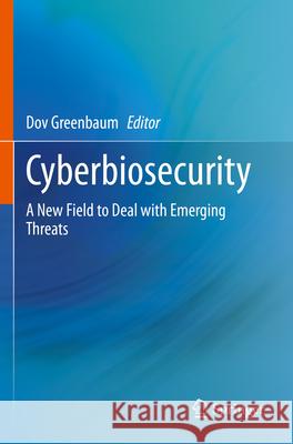 Cyberbiosecurity: A New Field to Deal with Emerging Threats Dov Greenbaum 9783031260360