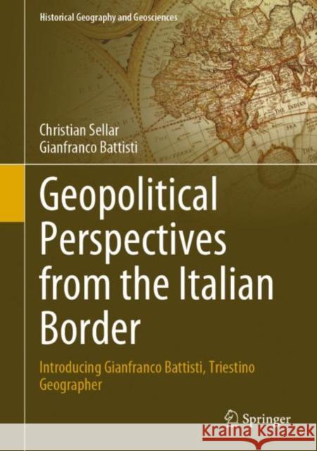 Geopolitical Perspectives from the Italian Border: Introducing Gianfranco Battisti, Triestino geographer Christian Sellar Gianfranco Battisti 9783031260438 Springer