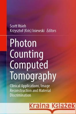 Photon Counting Computed Tomography: Clinical Applications, Image Reconstruction and Material Discrimination Scott Hsieh Iniewski 9783031260612 Springer