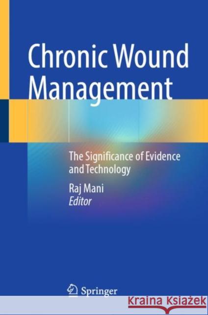 Chronic Wound Management: The Significance of Evidence and Technology Raj Mani 9783031261091 Springer