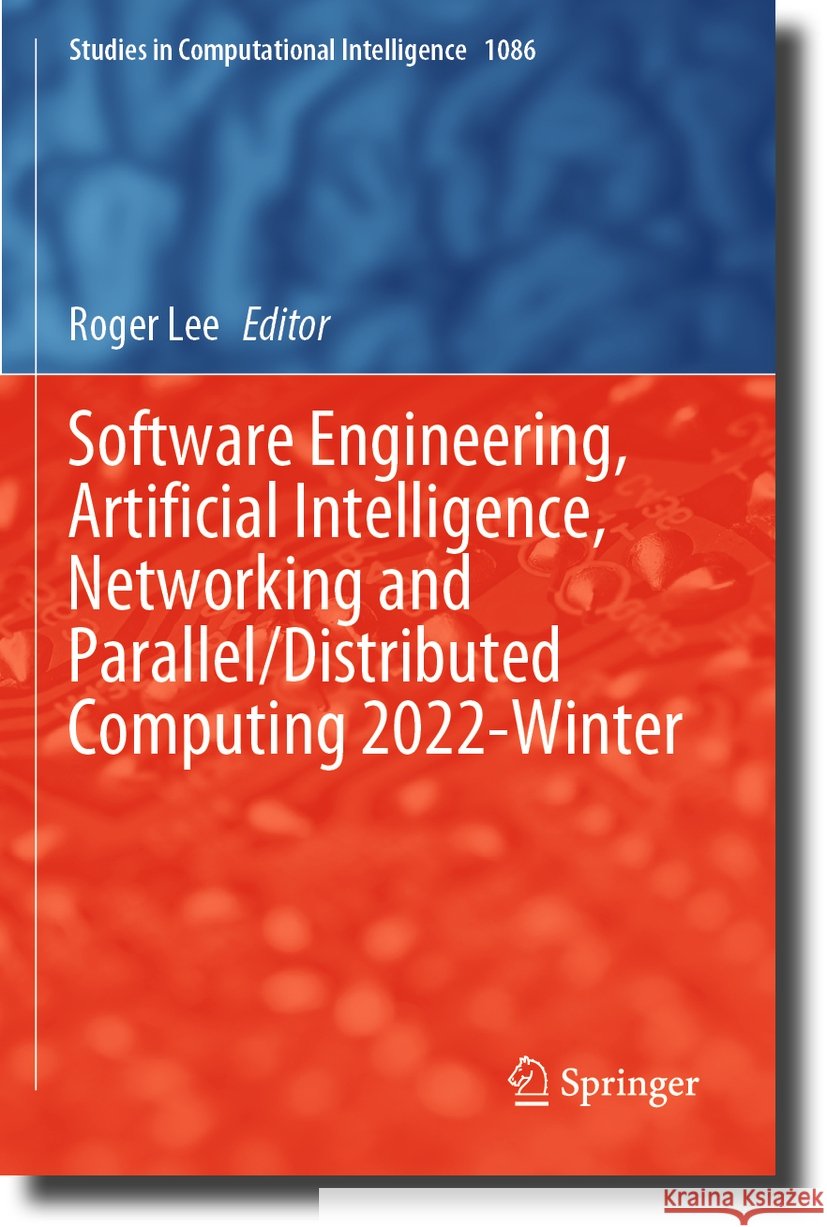 Software Engineering, Artificial Intelligence, Networking and Parallel/Distributed Computing 2022-Winter Roger Lee 9783031261374 Springer