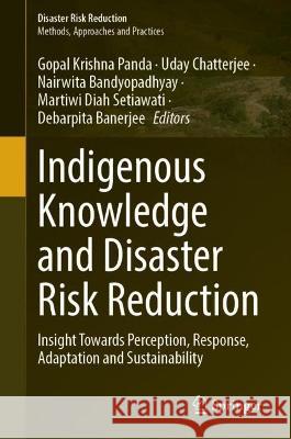 Indigenous Knowledge and Disaster Risk Reduction: Insight Towards Perception, Response, Adaptation and Sustainability Gopal Krishna Panda Uday Chatterjee Nairwita Bandyopadhyay 9783031261428 Springer