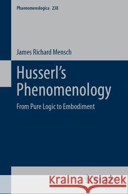 Husserl’s Phenomenology: From Pure Logic to Embodiment James Richard Mensch 9783031261466 Springer