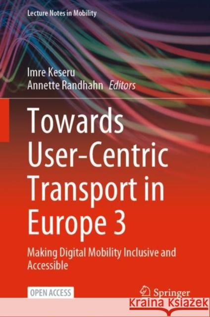 Towards User-Centric Transport in Europe 3: Making Digital Mobility Inclusive and Accessible Imre Keseru Annette Randhahn 9783031261541 Springer