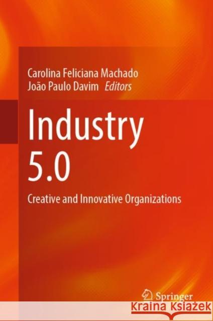 Industry 5.0: Creative and Innovative Organizations Carolina Feliciana Machado Jo?o Paulo Davim 9783031262319