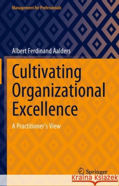 Cultivating Organizational Excellence: A Practitioner’s View Albert Ferdinand Aalders 9783031262883 Springer