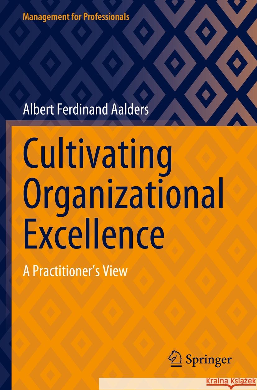 Cultivating Organizational Excellence: A Practitioner's View Albert Ferdinand Aalders 9783031262913 Springer