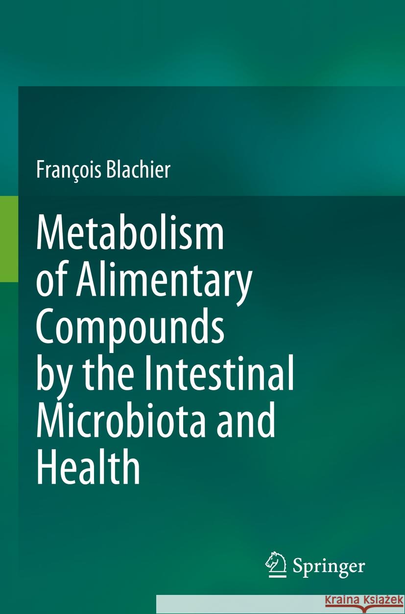 Metabolism of Alimentary Compounds by the Intestinal Microbiota and Health Fran?ois Blachier 9783031263248 Springer