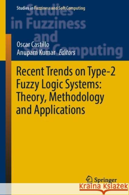 Recent Trends on Type-2 Fuzzy Logic Systems: Theory, Methodology and Applications Oscar Castillo Anupam Kumar 9783031263316