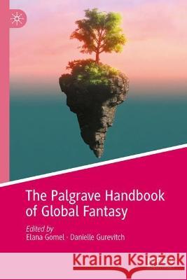 The Palgrave Handbook of Global Fantasy Elana Gomel Danielle Gurevitch 9783031263965