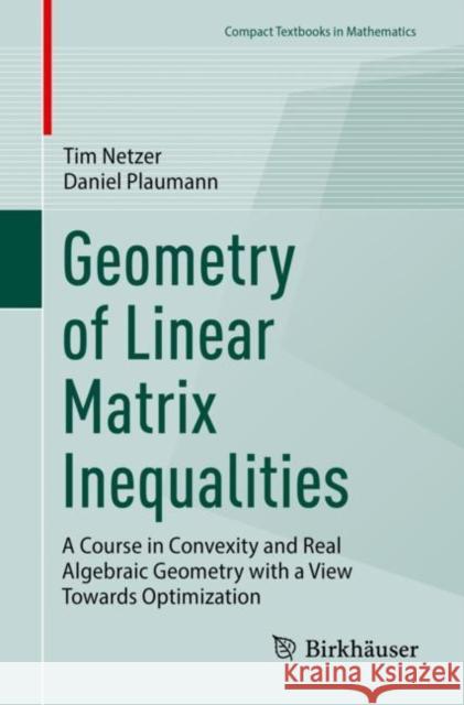 Geometry of Linear Matrix Inequalities: A Course in Convexity and Real Algebraic Geometry with a View Towards Optimization Tim Netzer Daniel Plaumann 9783031264542