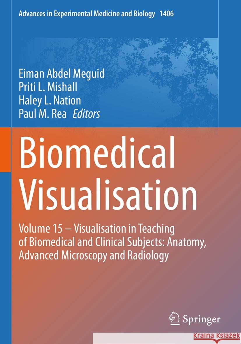 Biomedical Visualisation: Volume 15 ‒ Visualisation in Teaching of Biomedical and Clinical Subjects: Anatomy, Advanced Microscopy and Radi Eiman Abde Priti L. Mishall Haley L. Nation 9783031264641 Springer