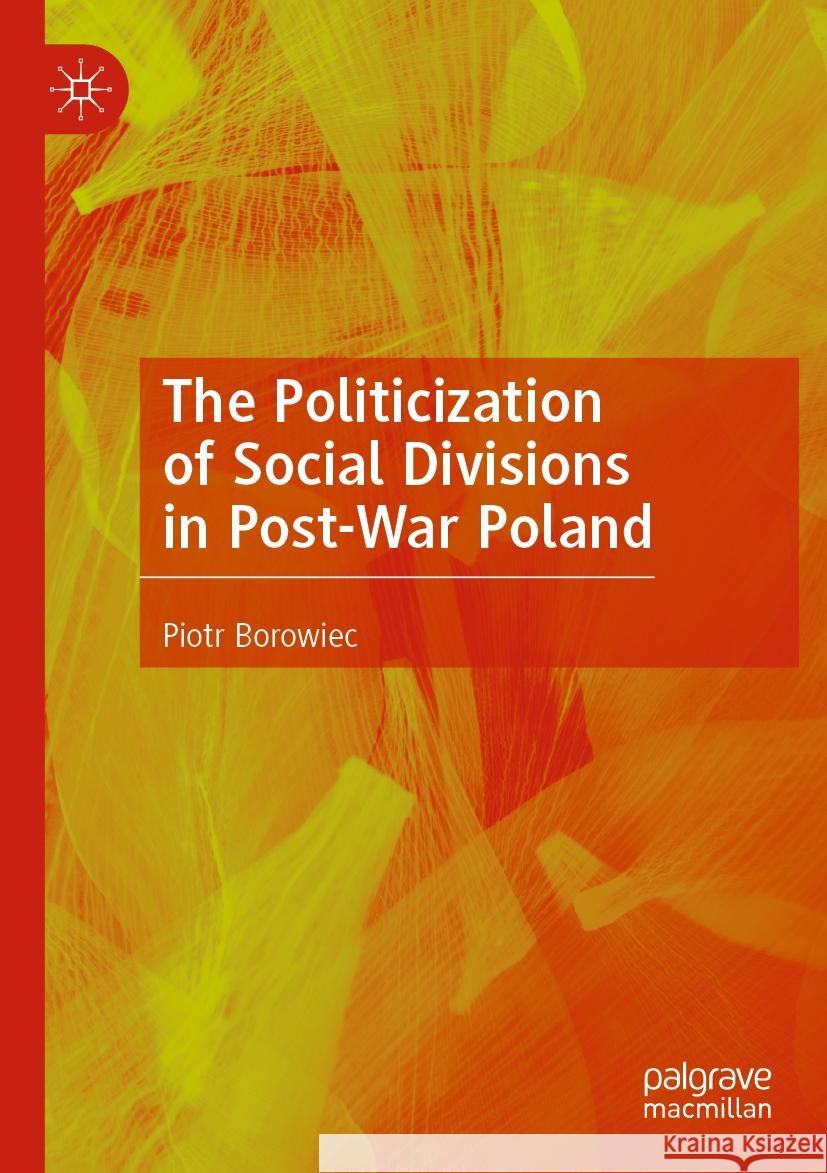 The Politicization of Social Divisions in Post-War Poland Piotr Borowiec 9783031265327 Palgrave MacMillan