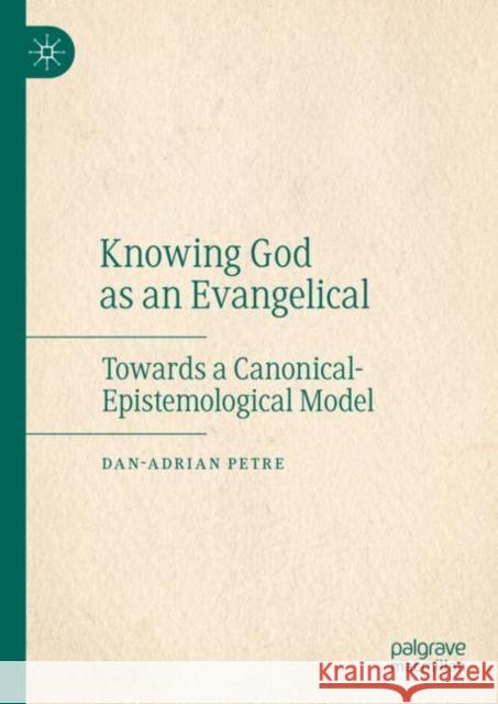 Knowing God as an Evangelical: Towards a Canonical-Epistemological Model Dan-Adrian Petre 9783031265556