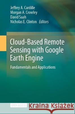 Cloud-Based Remote Sensing with Google Earth Engine: Fundamentals and Applications Jeffrey A. Cardille Morgan A. Crowley David Saah 9783031265877