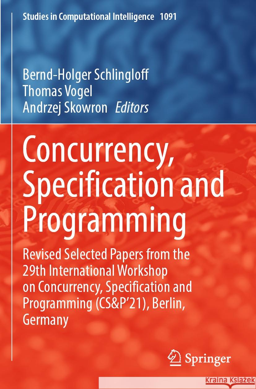 Concurrency, Specification and Programming: Revised Selected Papers from the 29th International Workshop on Concurrency, Specification and Programming Bernd-Holger Schlingloff Thomas Vogel Andrzej Skowron 9783031266539