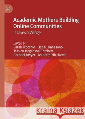Academic Mothers Building Online Communities: It Takes a Village Sarah Trocchio Lisa K. Hanasono Jessica Jorgenson Borchert 9783031266645
