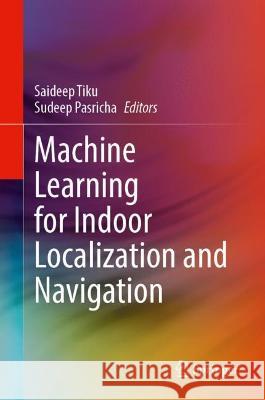 Machine Learning for Indoor Localization and Navigation Saideep Tiku Sudeep Pasricha 9783031267116 Springer