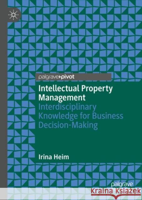 Intellectual Property Management: Interdisciplinary Knowledge for Business Decision-Making Irina Heim 9783031267420 Palgrave MacMillan