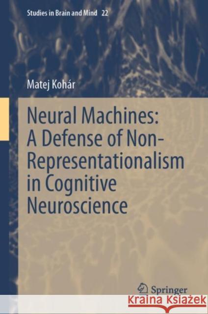Neural Machines: A Defense of Non-Representationalism in Cognitive Neuroscience Matej Kohar 9783031267451 Springer