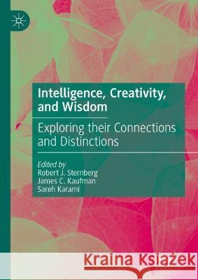 Intelligence, Creativity, and Wisdom: Exploring their Connections and Distinctions Robert J. Sternberg James C. Kaufman Sareh Karami 9783031267710 Palgrave MacMillan