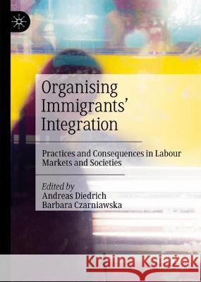 Organizing Immigrants' Integration: Practices and Consequences in Labour Markets and Societies Andreas Diedrich Barbara Czarniawska 9783031268205 Palgrave MacMillan