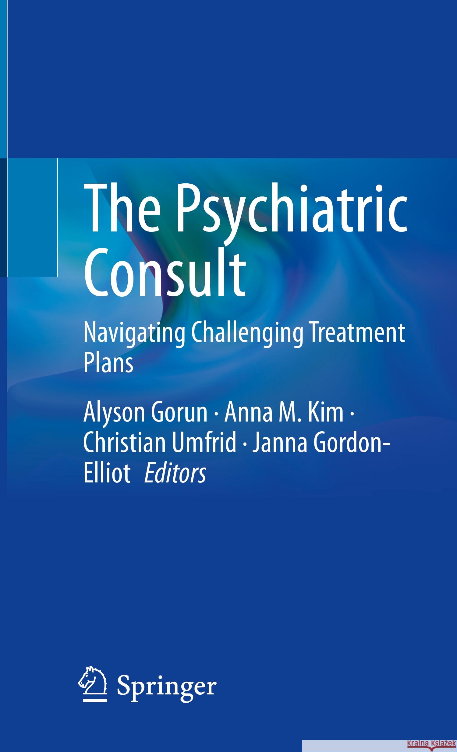 The Psychiatric Consult: Navigating Challenging Treatment Plans Alyson Gorun Anna M. Kim Christian Umfrid 9783031268366 Springer