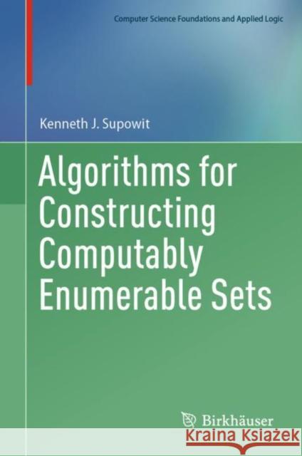Algorithms for Constructing Computably Enumerable Sets Kenneth J. Supowit 9783031269035 Birkhauser