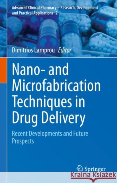 Nano- and Microfabrication Techniques in Drug Delivery: Recent Developments and Future Prospects Dimitrios Lamprou 9783031269073 Springer