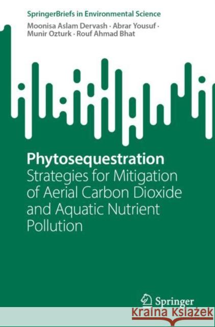 Phytosequestration: Strategies for Mitigation of Aerial Carbon Dioxide and Aquatic Nutrient Pollution Moonisa Aslam Dervash Abrar Yousuf Munir Ozturk 9783031269202 Springer